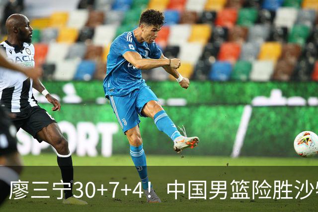 廖三宁30+7+4！中国男篮险胜沙特！晋级亚运会半决赛